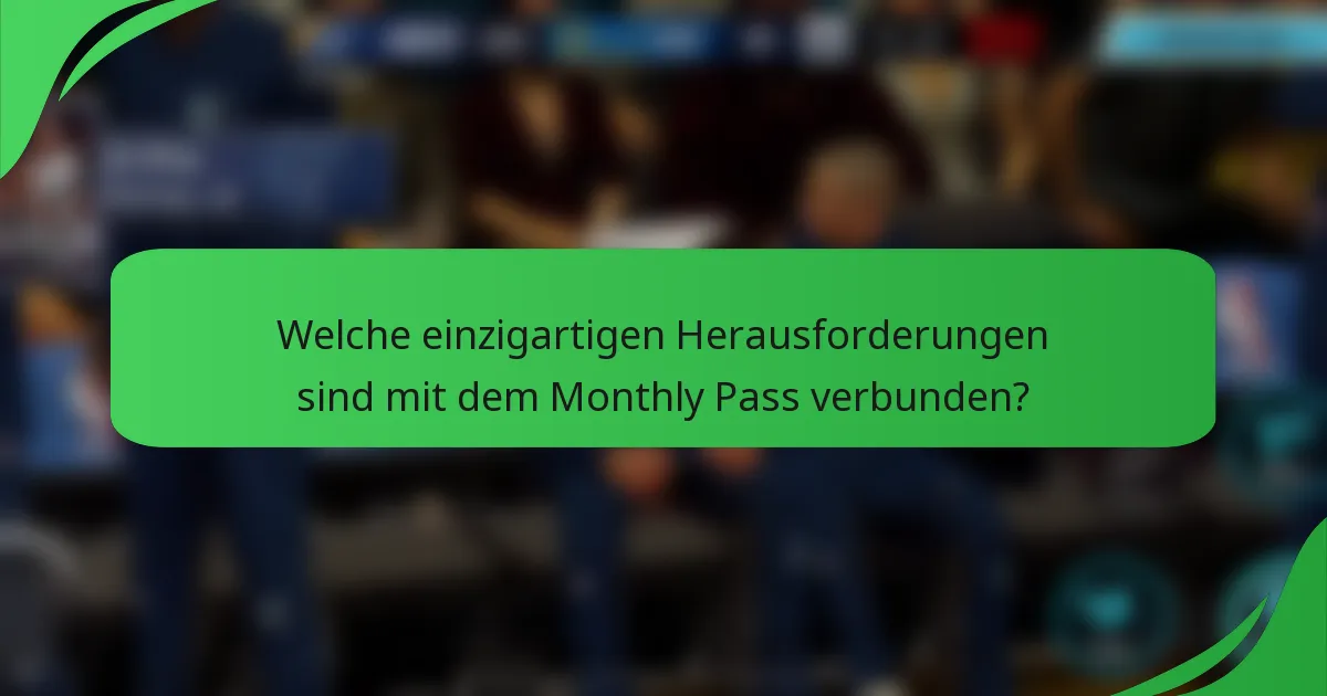 Welche einzigartigen Herausforderungen sind mit dem Monthly Pass verbunden?