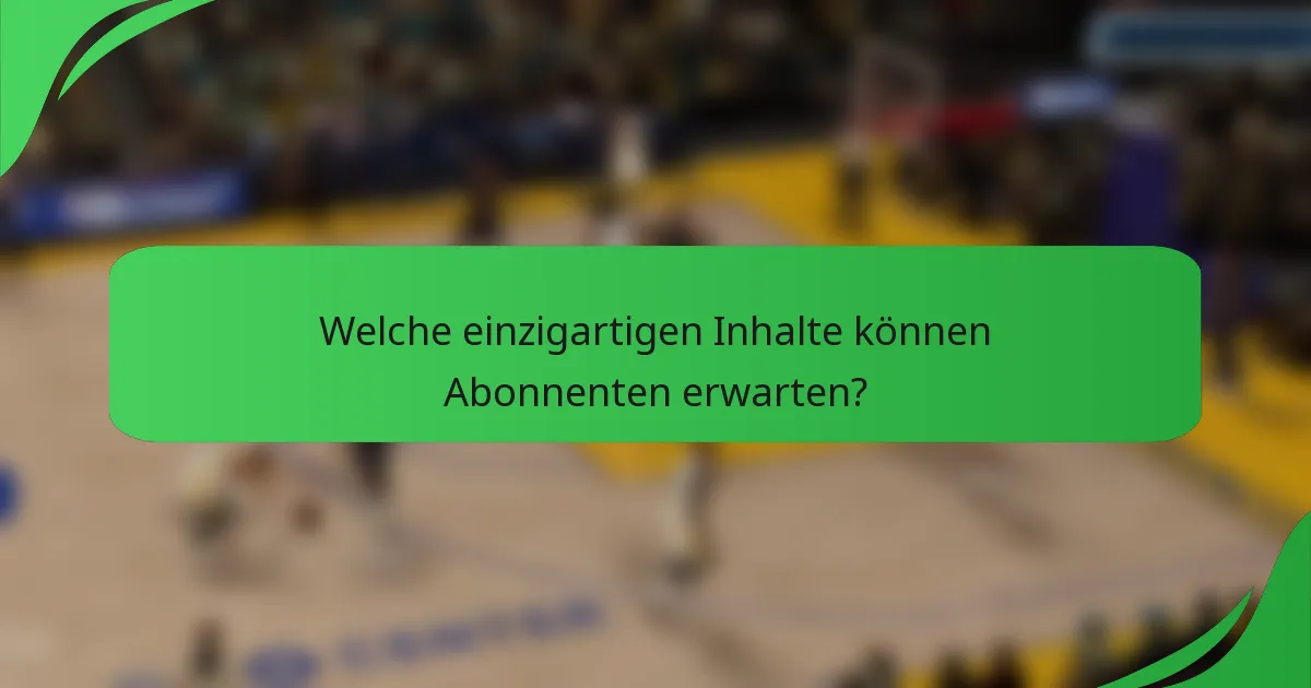 Welche einzigartigen Inhalte können Abonnenten erwarten?