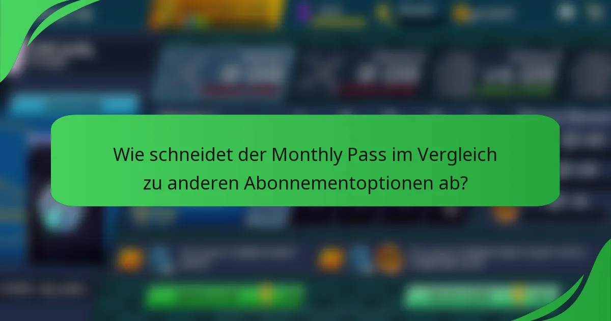 Wie schneidet der Monthly Pass im Vergleich zu anderen Abonnementoptionen ab?