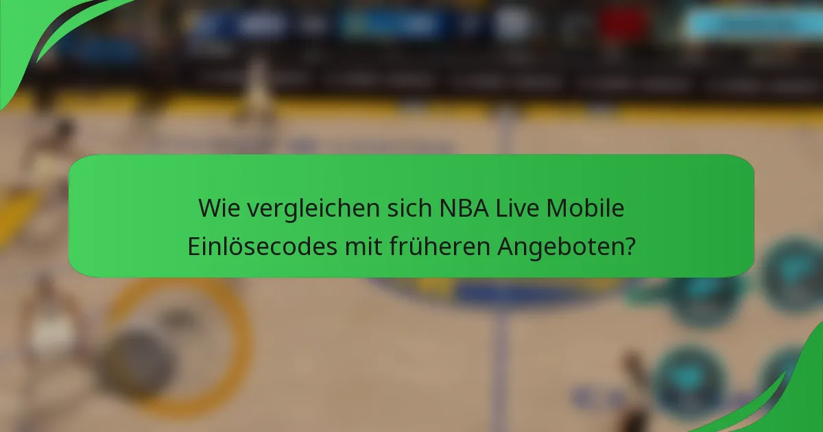Wie vergleichen sich NBA Live Mobile Einlösecodes mit früheren Angeboten?