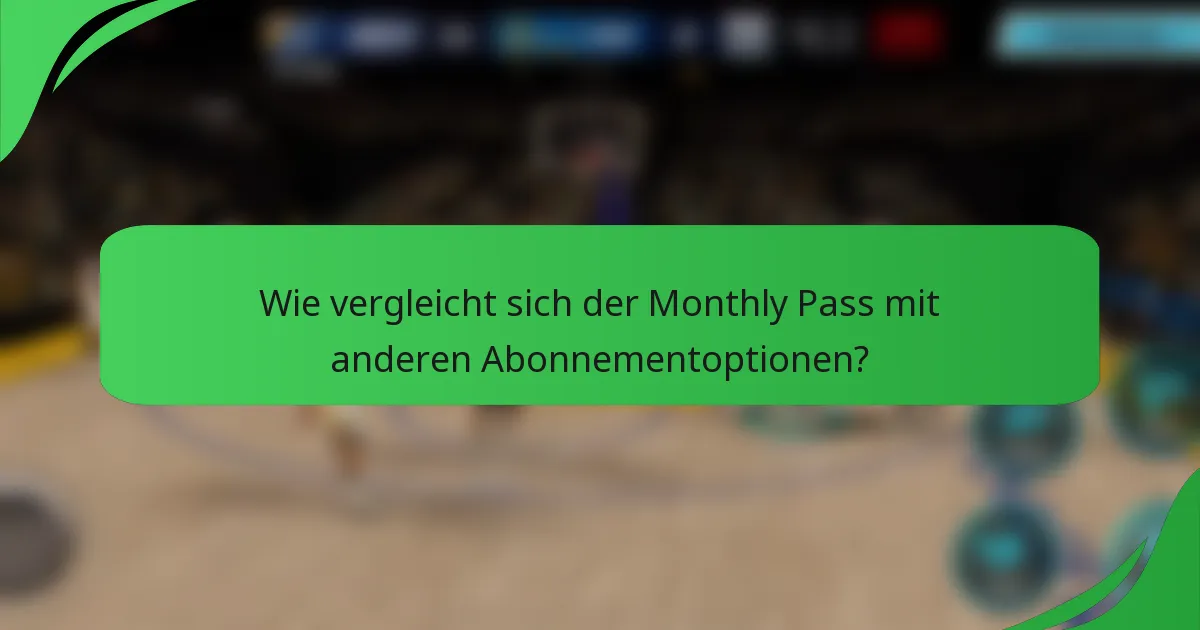 Wie vergleicht sich der Monthly Pass mit anderen Abonnementoptionen?