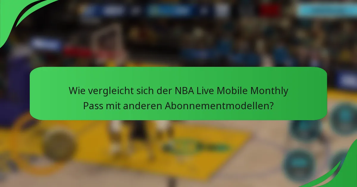 Wie vergleicht sich der NBA Live Mobile Monthly Pass mit anderen Abonnementmodellen?